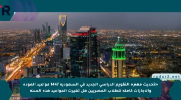 «تحديث مهم» التقويم الدراسي الجديد في السعودية 1447 مواعيد العودة والإجازات كاملة للطلاب المصريين هل تغيرت المواعيد هذه السنة